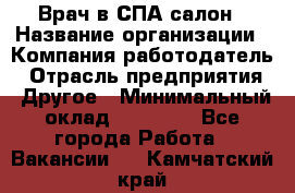 Врач в СПА-салон › Название организации ­ Компания-работодатель › Отрасль предприятия ­ Другое › Минимальный оклад ­ 28 000 - Все города Работа » Вакансии   . Камчатский край